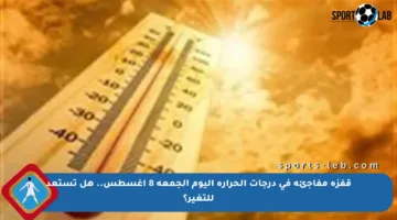 قفزة مفاجئة في درجات الحرارة اليوم الجمعة 8 أغسطس.. هل تستعد للتغير؟